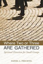 Where Two or Three Are Gathered: Spiritual Direction for Small Groups 