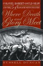 Where Death and Glory Meet: Colonel Robert Gould Shaw and the 54th Massachusetts Infantry 