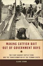 Making Catfish Bait Out of Government Boys: The Fight Against Cattle Ticks and the Transformation of the Yeoman South 