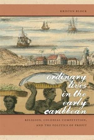 Ordinary Lives in the Early Caribbean: Religion, Colonial Competition, and the Politics of Profit