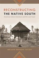 Reconstructing the Native South: American Indian Literature and the Lost Cause 