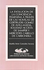 La Evolucion de La Conciencia Femenina a Traves de Las Novelas de Gertrudis Gomez de Avellaneda, Soledad Acosta de Samper y Mercedes Cabello de Carbon