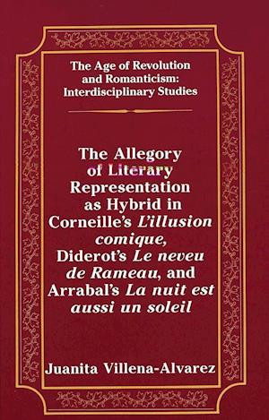 The Allegory of Literary Representation as Hybrid in Corneille's L'Illusion Comique, Diderot's Le Neveu de Rameau, and Arrabal's La Nuit Est Aussi Un