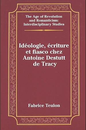 Ideologie, Ecriture Et Fiasco Chez Antoine Destutt de Tracy