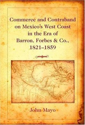 Commerce and Contraband on Mexico's West Coast in the Era of Barron, Forbes & Co., 1821-1859