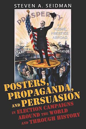 Posters, Propaganda, and Persuasion in Election Campaigns Around the World and Through History