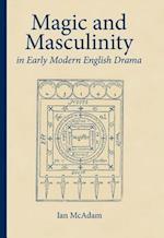 Magic and Masculinity in Early Modern English Drama