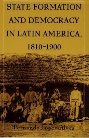 State Formation and Democracy in Latin America, 1810 1900