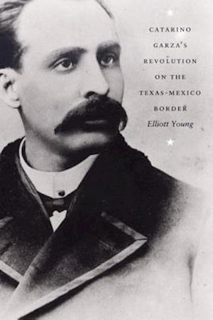 Catarino Garza's Revolution on the Texas-Mexico Border