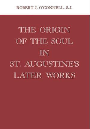 Origin of the Soul in St. Augustine's Later Works Origin of the Soul in St. Augustine's Later Works