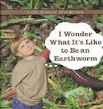 I Wonder What It's Like to Be an Earthworm