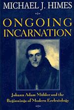 Ongoing Incarnation Johann Adam Mohler and the Beginnings of Modern Ecclesiology