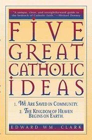 Clark, E: Five Great Catholic Ideas