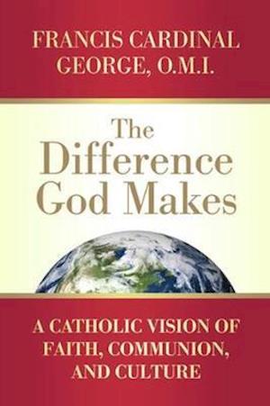 The Difference God Makes A Catholic Vision of Faith, Communion, and Culture