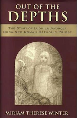 Out of the Depths The Story of Ludmila Javorova, Ordained Roman Catholic Priest