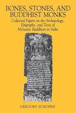 Bones, Stones, and Buddhist Monks: Collected Papers on the Archaeology, Epigraphy, and Texts of Monastic Buddhism in India 