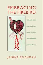 Embracing the Firebird: Yosano Akiko and the Rebirth of the Female Voice in Modern Japanese Poetry 