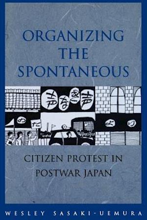 Organizing the Spontaneous: Citizen Protest in Postwar Japan