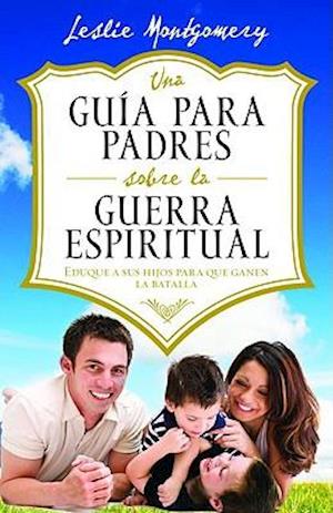 Una Guía Para Padres Sobre La Guerra Espiritual = A Parent's Guide to Spiritual Warfare