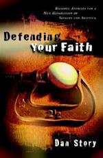 Defending Your Faith - Reliable Answers for a New Generation of Seekers and Skeptics
