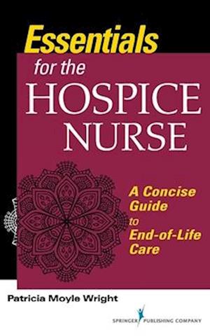 Essentials for the Hospice Nurse : A Concise Guide to End-of-Life Care