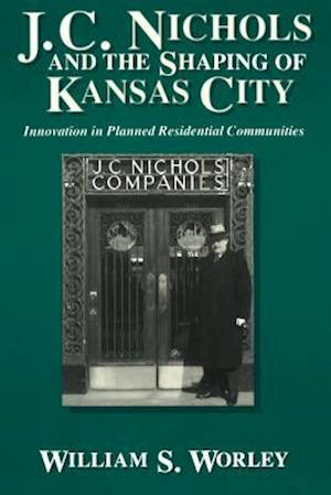 J. C. Nichols and the Shaping of Kansas City, 1