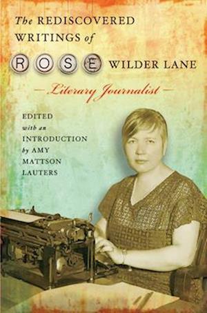 The Rediscovered Writings of Rose Wilder Lane, Literary Journalist, Volume 1