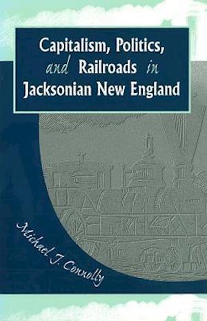 Capitalism, Politics, and Railroads in Jacksonian New England