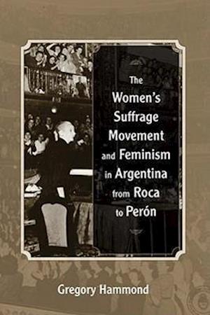 The Women's Suffrage Movement and Feminism in Argentina from Roca to Peron