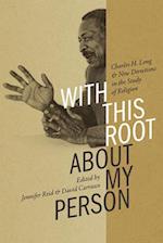 With This Root about My Person: Charles H. Long and New Directions in the Study of Religion 