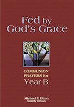Fed by God's Grace Year B: Communion Prayers for Year B 