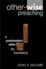 Other-Wise Preaching: A Postmodern Ethic for Homiletics 