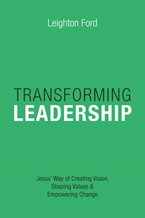 Transforming Leadership - Jesus` Way of Creating Vision, Shaping Values Empowering Change
