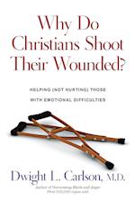 Why Do Christians Shoot Their Wounded? - Helping (Not Hurting) Those with Emotional Difficulties
