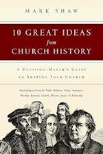 10 Great Ideas from Church History – A Decision–Maker`s Guide to Shaping Your Church