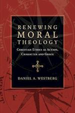 Renewing Moral Theology – Christian Ethics as Action, Character and Grace