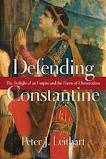 Defending Constantine - The Twilight of an Empire and the Dawn of Christendom