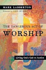 The Dangerous Act of Worship - Living God`s Call to Justice