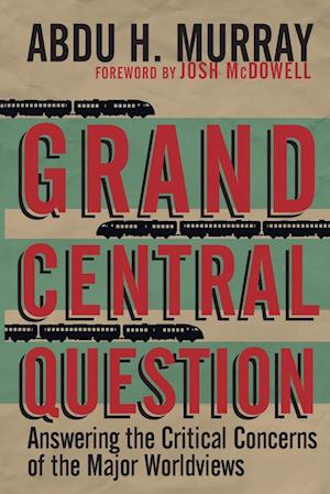 Grand Central Question - Answering the Critical Concerns of the Major Worldviews