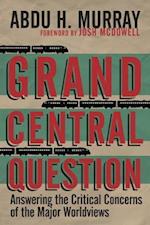 Grand Central Question - Answering the Critical Concerns of the Major Worldviews
