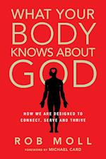 What Your Body Knows About God - How We Are Designed to Connect, Serve and Thrive
