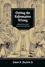 Getting the Reformation Wrong - Correcting Some Misunderstandings