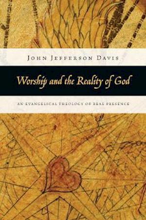 Worship and the Reality of God - An Evangelical Theology of Real Presence