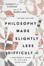 Philosophy Made Slightly Less Difficult - A Beginner`s Guide to Life`s Big Questions
