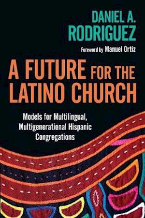 A Future for the Latino Church - Models for Multilingual, Multigenerational Hispanic Congregations