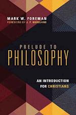 Prelude to Philosophy - An Introduction for Christians