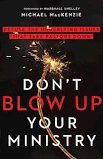 Don`t Blow Up Your Ministry - Defuse the Underlying Issues That Take Pastors Down