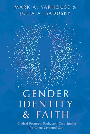 Gender Identity and Faith – Clinical Postures, Tools, and Case Studies for Client–Centered Care
