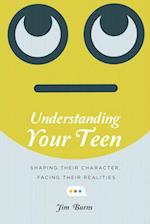 Understanding Your Teen - Shaping Their Character, Facing Their Realities