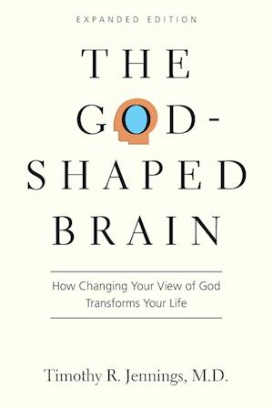 The God-Shaped Brain - How Changing Your View of God Transforms Your Life